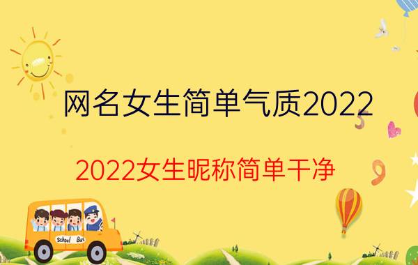 网名女生简单气质2022（2022女生昵称简单干净 女生好听网名有哪些）